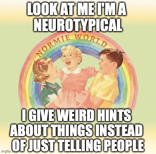 Look I'm a NORMIE! | Look at me I'm a 
neurotypical; I give weird hints 
about things instead 
of just telling people | image tagged in look at me i'm a neurotypical | made w/ Imgflip meme maker