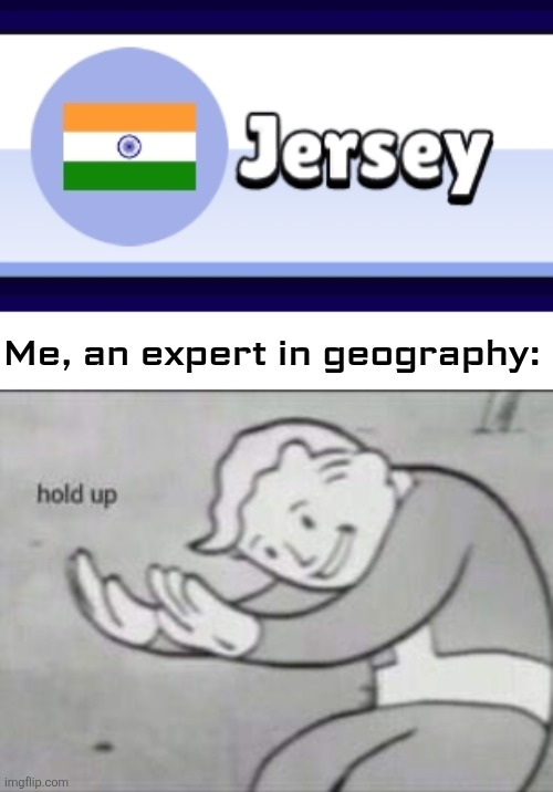 Saw this on YouTube Playables | Me, an expert in geography: | image tagged in fallout hold up,india,jersey,geography,playables,memes | made w/ Imgflip meme maker