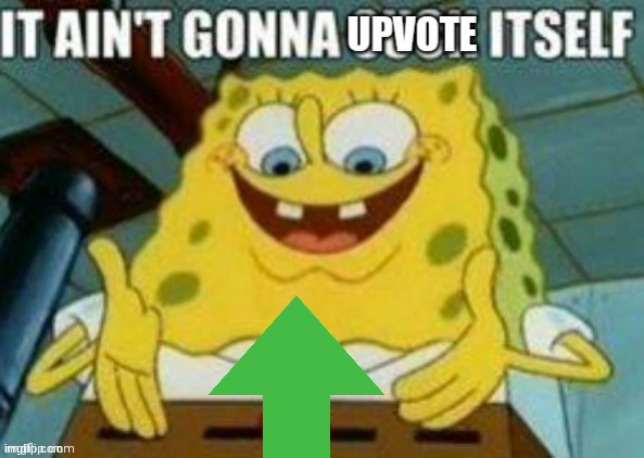 It ain't gonna upvote itself | image tagged in it ain't gonna upvote itself | made w/ Imgflip meme maker