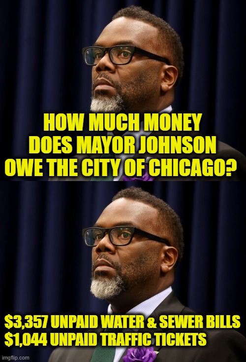 More Leftist Logic | How much money
does Mayor Johnson
owe the city of Chicago? $3,357 unpaid water & sewer bills
$1,044 unpaid traffic tickets | image tagged in leftists | made w/ Imgflip meme maker