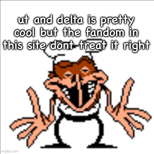 greg shrugging | ut and delta is pretty cool but the fandom in this site dont treat it right | image tagged in greg shrugging | made w/ Imgflip meme maker