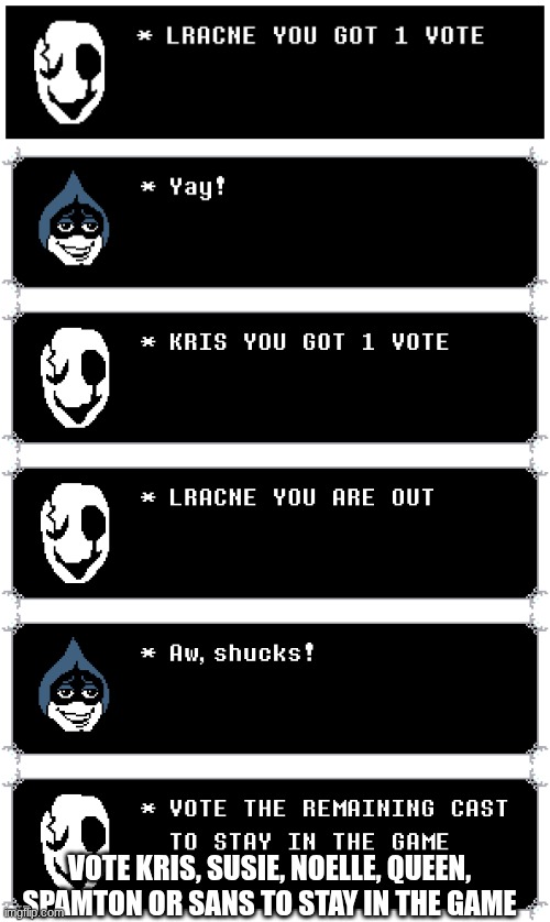 the deltarune vote thing: round 4 | Vote kris, susie, noelle, queen, spamton or sans to stay in the game | image tagged in undertale_text_box 51 png | made w/ Imgflip meme maker