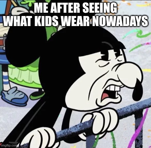 Disgusted Mickey | Me after seeing what kids wear nowadays | image tagged in disgusted mickey | made w/ Imgflip meme maker