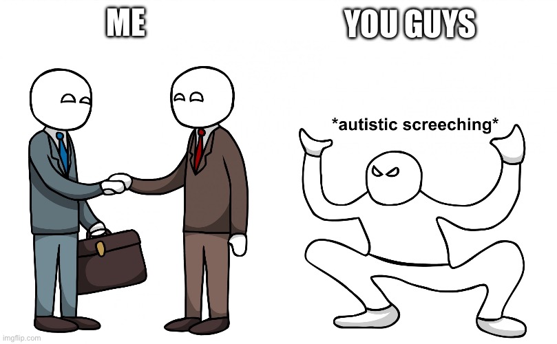 Autistic Screeching | Me; You guys | image tagged in autistic screeching | made w/ Imgflip meme maker