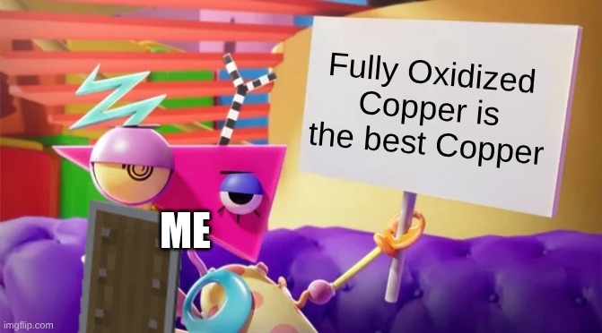 Zooble Holding Sign | Fully Oxidized Copper is the best Copper; Me | image tagged in zooble holding sign | made w/ Imgflip meme maker