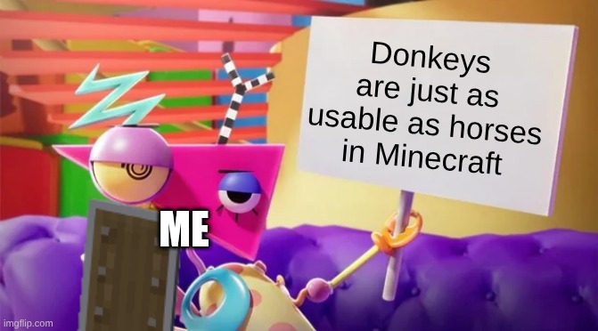Minecraft Hot Take: | Donkeys are just as usable as horses in Minecraft; Me | image tagged in zooble holding sign | made w/ Imgflip meme maker