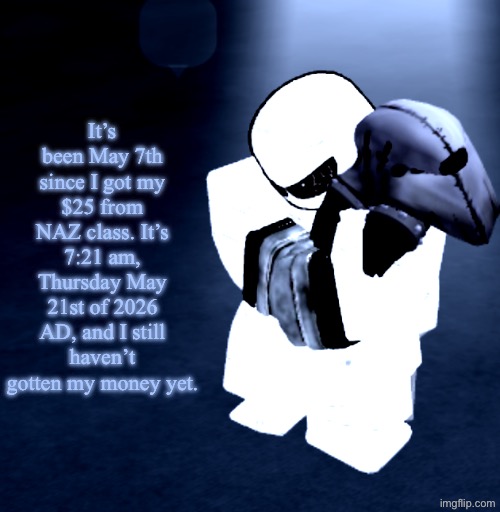 Reprieve Yabuki | It’s been May 7th since I got my $25 from NAZ class. It’s 7:21 am, Thursday May 21st of 2026 AD, and I still haven’t gotten my money yet. | image tagged in reprieve yabuki | made w/ Imgflip meme maker