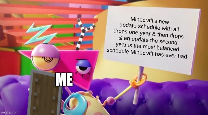 Minecraft Hot Take: | Minecraft's new update schedule with all drops one year & then drops & an update the second year is the most balanced schedule Minecraft has ever had; Me | image tagged in zooble holding sign,remix | made w/ Imgflip meme maker