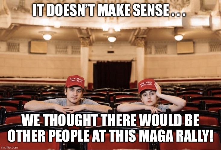 MAGA Rally No-Shows | It doesn’t make sense . . . We thought there would be other people at this maga rally! | image tagged in maga,flop rally,empty venue,trump sucks,maga sucks | made w/ Imgflip meme maker