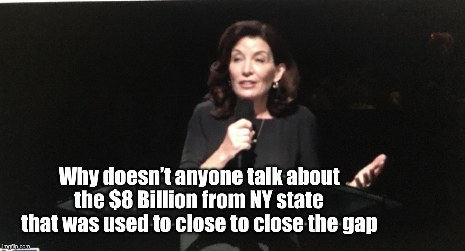 Why doesn’t anyone talk about 
the $8 Billion from NY state 
that was used to close to close the gap | image tagged in kathy hochul | made w/ Imgflip meme maker