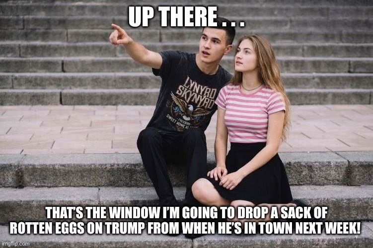 The Price of Eggs | Up there . . . That’s the window i’m going to drop a sack of rotten eggs on Trump from when he’s in town next week! | image tagged in donald trump,eggs,grocery prices,i hate donald trump,trump sucks | made w/ Imgflip meme maker