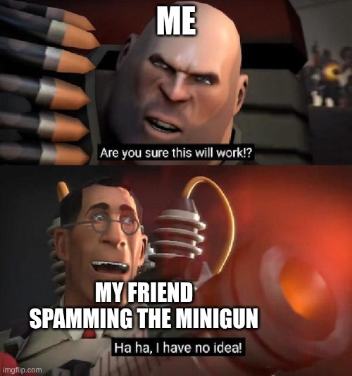 just spam it | me; my friend spamming the minigun | image tagged in are you sure this will work ha ha i have no idea | made w/ Imgflip meme maker