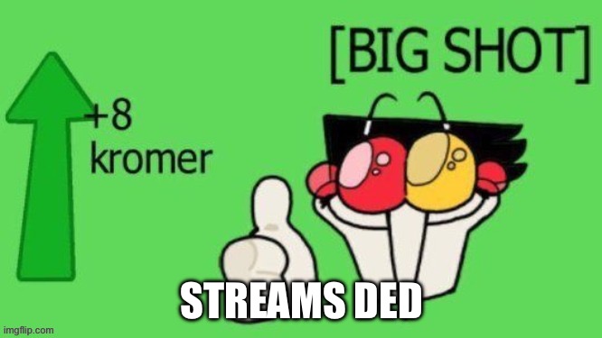 +8 Kromer | Streams ded | image tagged in 8 kromer | made w/ Imgflip meme maker