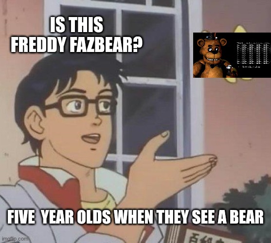 kids | is this freddy fazbear? five  year olds when they see a bear | image tagged in memes,is this a pigeon | made w/ Imgflip meme maker