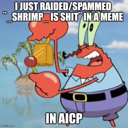 ATTENTION | I just raided/spammed  ¨_Shrimp_ is shit¨ in a meme; in AICP | image tagged in mr krabs give it up | made w/ Imgflip meme maker