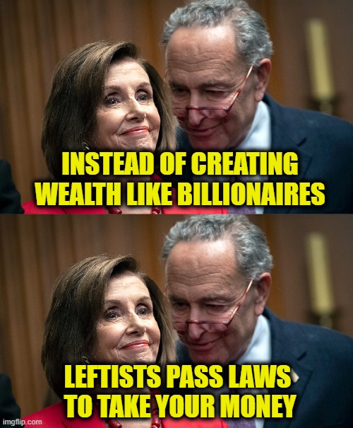 More Leftist Greed | Instead of creating
wealth like billionaires; Leftists pass laws 
to take your money | image tagged in leftists | made w/ Imgflip meme maker