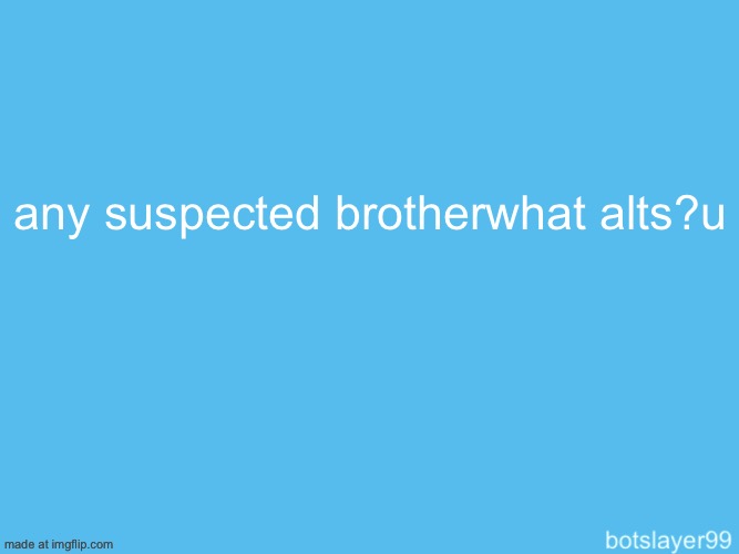 botslayer announcement temp | any suspected brotherwhat alts?u | image tagged in botslayer announcement temp | made w/ Imgflip meme maker