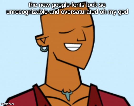 alejandro | the new google fonts look so unrecognizable and oversaturated oh my god | image tagged in alejandro | made w/ Imgflip meme maker