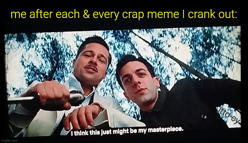 I did it again | me after each & every crap meme I crank out:; itto-cy | image tagged in basterds masterpiece,fun,movie | made w/ Imgflip meme maker