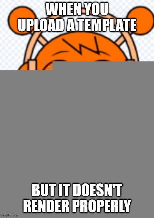 Smug oren | When you upload a template; but it doesn't render properly | image tagged in smug oren | made w/ Imgflip meme maker
