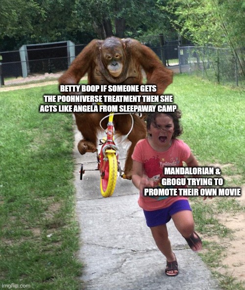 Orangutan chasing girl on a tricycle | Betty Boop if someone gets the Poohniverse treatment then she acts like Angela from Sleepaway Camp; Mandalorian & Grogu trying to promote their own movie | image tagged in orangutan chasing girl on a tricycle,the mandalorian,betty boop,public domain,hunting season | made w/ Imgflip meme maker