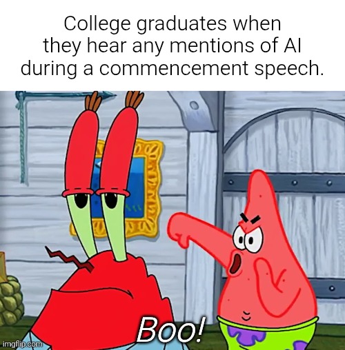 Despite the hypocrisy, at least the students are standing up for themselves. Even an ex-CEO of Google was met with this. | College graduates when they hear any mentions of AI during a commencement speech. Boo! | image tagged in patrick booing krabs,ai,boo,college,speech,graduation | made w/ Imgflip meme maker