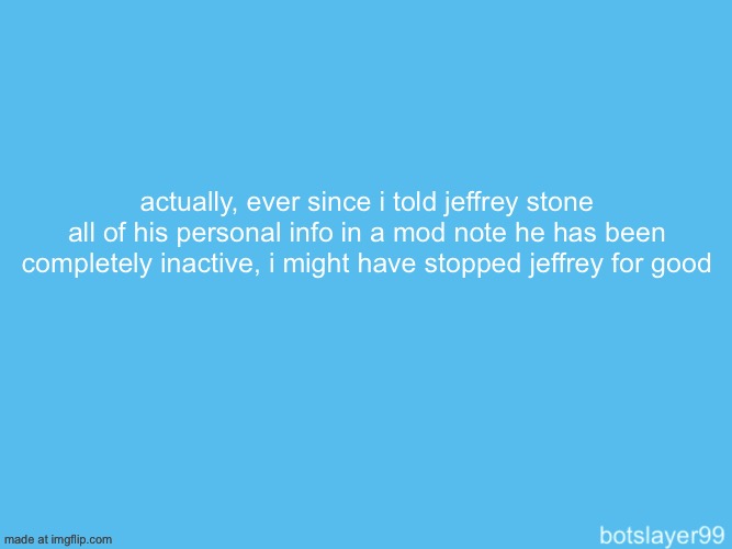 mf is fearing for his safety most likely | actually, ever since i told jeffrey stone all of his personal info in a mod note he has been completely inactive, i might have stopped jeffrey for good | image tagged in botslayer announcement temp | made w/ Imgflip meme maker