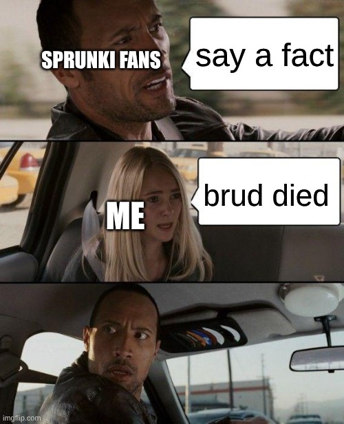 brud died is true-he died | say a fact; sprunki fans; me; brud died | image tagged in memes,the rock driving,brud | made w/ Imgflip meme maker