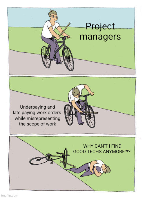 Bike Fall | Project managers; Underpaying and late paying work orders 
while misrepresenting the scope of work; WHY CAN'T I FIND GOOD TECHS ANYMORE?!?! | image tagged in memes,bike fall | made w/ Imgflip meme maker