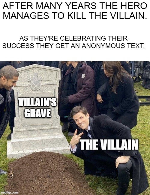villains never die | After many years the hero manages to kill the villain. As they're celebrating their success they get an anonymous text:; villain's grave; the villain | image tagged in blank white template,grant gustin gravestone | made w/ Imgflip meme maker