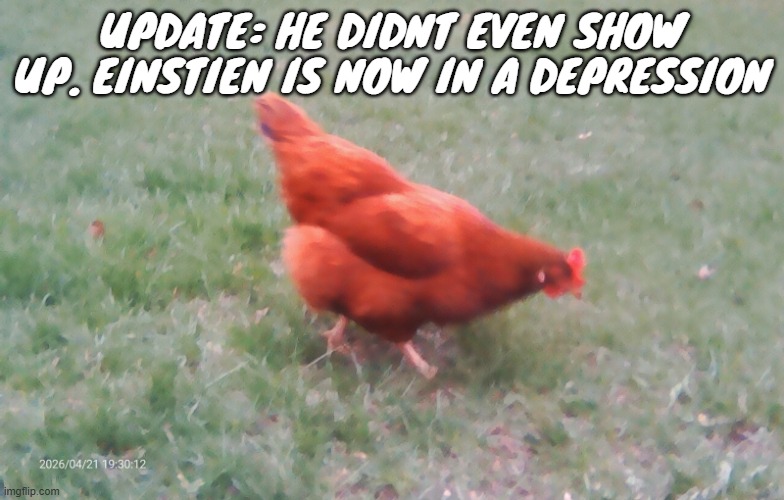 update: he didnt even show up. einstien is now in a depression | image tagged in 2026-04-21-19-30-12 jpg | made w/ Imgflip meme maker