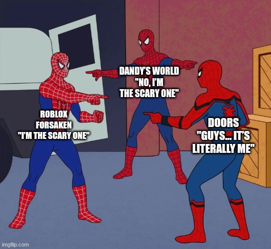 All the Roblox horror games be like | DANDY’S WORLD
"No, I’m the scary one"; ROBLOX FORSAKEN
"I’m the scary one"; DOORS
"Guys… it’s literally me" | image tagged in spider man triple | made w/ Imgflip meme maker