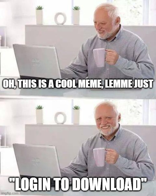 PINTREST YOU BASTAAAAAAAAAAARRRRRRRDDDDDDDDDD | oh, this is a cool meme, lemme just; "login to download" | image tagged in memes,hide the pain harold,fuck you pintrest | made w/ Imgflip meme maker