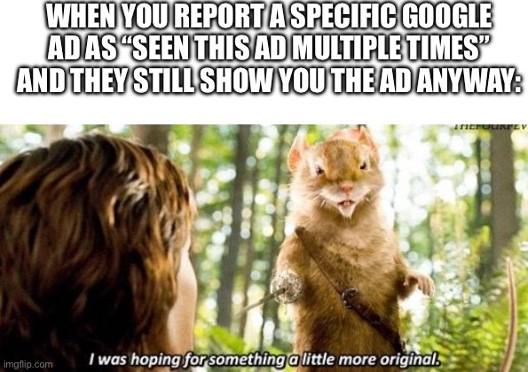 I’m talking about Bitdefender | WHEN YOU REPORT A SPECIFIC GOOGLE AD AS “SEEN THIS AD MULTIPLE TIMES” AND THEY STILL SHOW YOU THE AD ANYWAY: | image tagged in i was hoping for something a little more original,google ads,ad,report,repetitive,how about i do it anyway | made w/ Imgflip meme maker