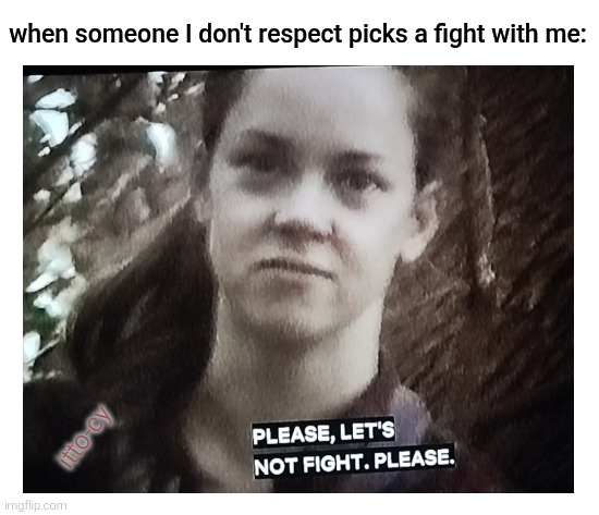 no pls no | when someone I don't respect picks a fight with me:; itto-cy | image tagged in fun,movie | made w/ Imgflip meme maker