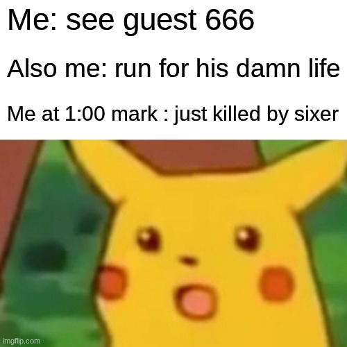 Literally what I go through everyday | Me: see guest 666; Also me: run for his damn life; Me at 1:00 mark : just killed by sixer | image tagged in memes,surprised pikachu,remix | made w/ Imgflip meme maker