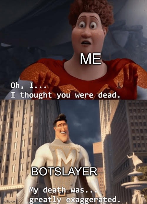 Better version | Me; botslayer | image tagged in my death was greatly exaggerated | made w/ Imgflip meme maker