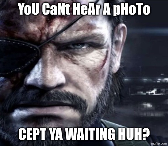 Solid Snake Staring | YoU CaNt HeAr A pHoTo cept ya waiting huh? | image tagged in solid snake staring | made w/ Imgflip meme maker