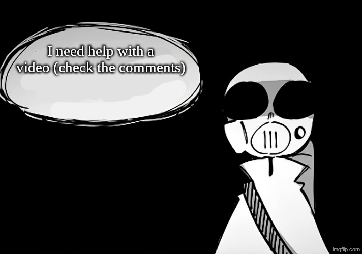 Have you been a good person | I need help with a video (check the comments) | image tagged in have you been a good person | made w/ Imgflip meme maker