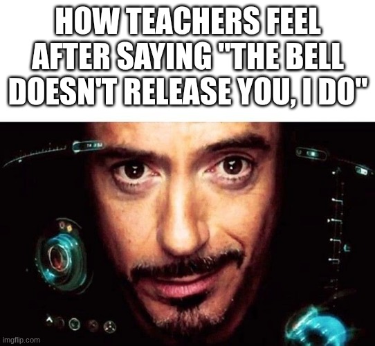 FreakBob | how teachers feel after saying "the bell doesn't release you, I do" | image tagged in jarvis template,meme,funny,jarvis | made w/ Imgflip meme maker