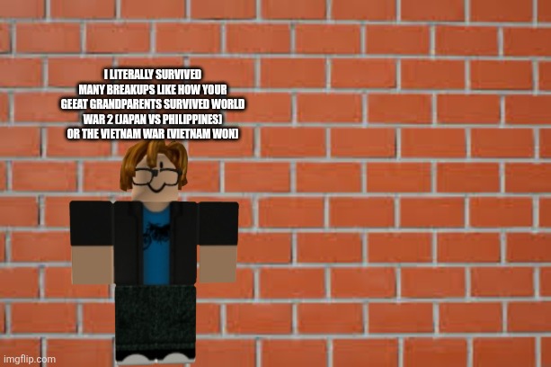 brick wall | I literally survived many breakups like how your geeat grandparents survived world war 2 (japan vs philippines) or the vietnam war (vietnam won) | image tagged in brick wall | made w/ Imgflip meme maker
