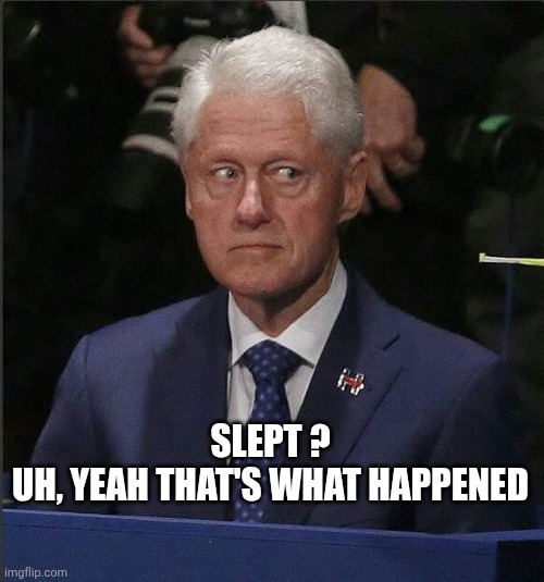 Bill Clinton Scared | Slept ?

Uh, yeah that's what happened | image tagged in bill clinton scared | made w/ Imgflip meme maker