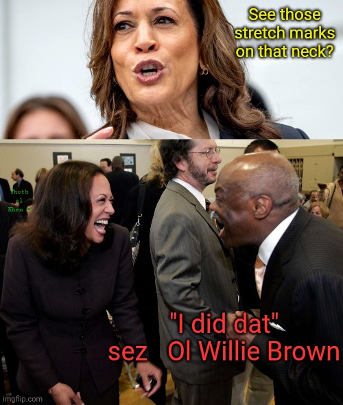 Kamala Harris neck | See those stretch marks on that neck? Thoth al Khem ©; "I did dat" sez   Ol Willie Brown | image tagged in old willie brown,kamala harris,kamala sucks,democrat communist,karl marx was no methodist | made w/ Imgflip meme maker