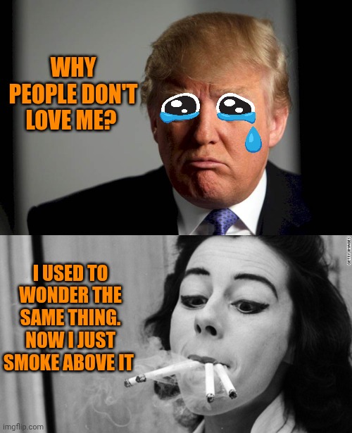 Why people don't love me? I used to wonder the same thing. Now I just smoke above it | image tagged in trump confused,cigarette girl | made w/ Imgflip meme maker