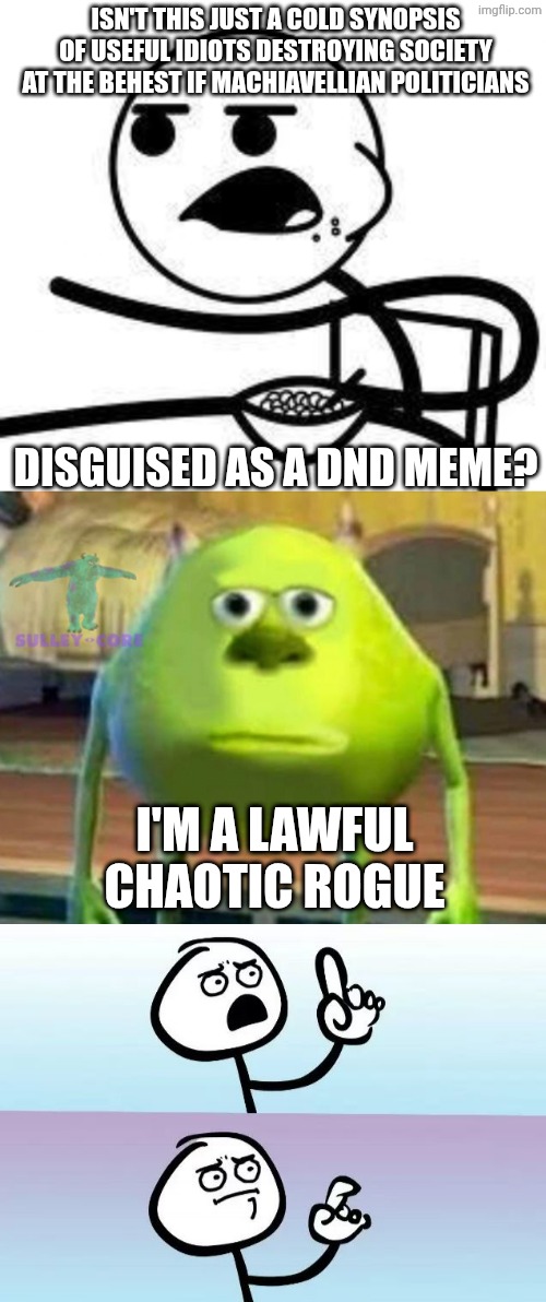 Isn't this just a cold synopsis of useful idiots destroying society at the behest if Machiavellian politicians Disguised as a dnd meme? I'm  | image tagged in cereal guy,monsters inc,speechless stickman | made w/ Imgflip meme maker