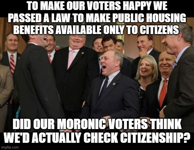 republicans screwing their voters again | to make our voters happy we passed a law to make public housing benefits available only to citizens; did our moronic voters think we'd actually check citizenship? | image tagged in republicans senators laughing | made w/ Imgflip meme maker