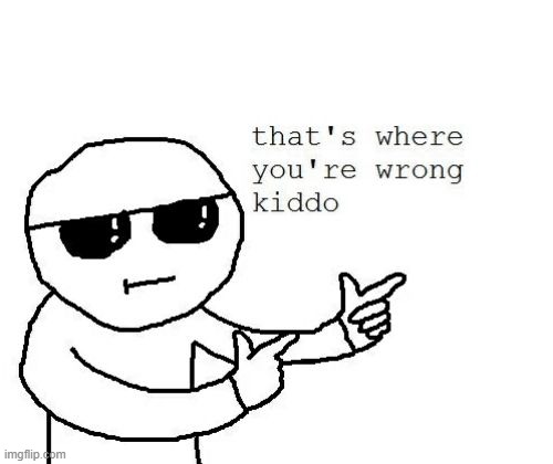 That's Where You're Wrong, Kiddo | image tagged in that's where you're wrong kiddo,memes,wrong | made w/ Imgflip meme maker