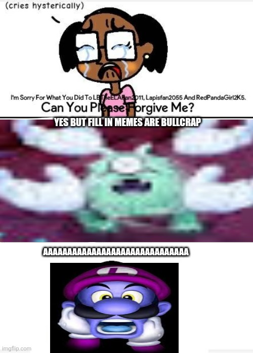Ruin This Fill In Meme!!!!!!!!!!!!!!!!!!!!!!!!!!!!!!!!!!!!! #316 | Yes but fill in memes are bullcrap; Aaaaaaaaaaaaaaaaaaaaaaaaaaaaaa | image tagged in ruin this fill in meme 316 | made w/ Imgflip meme maker