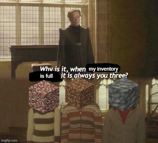Why is it, when something happens, it is always you three? | my inventory; is full | image tagged in why is it when something happens it is always you three,funny,meme,memes | made w/ Imgflip meme maker