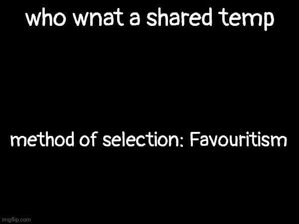 who wnat a shared temp; method of selection: Favouritism | made w/ Imgflip meme maker